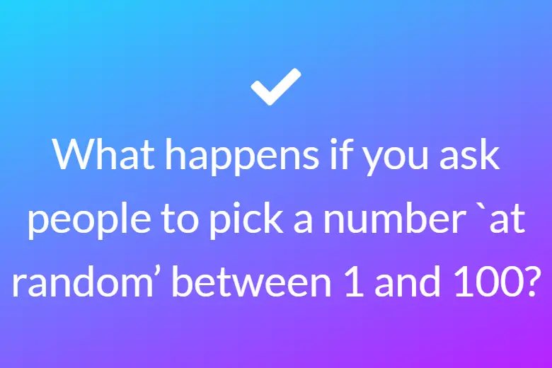 What happens if you ask people to pick a number `at random’ between 1 and 100?